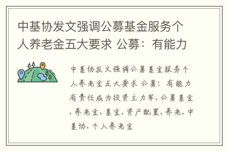 中基协发文强调公募基金服务个人养老金五大要求 公募：有能力有责任成为投资主力军