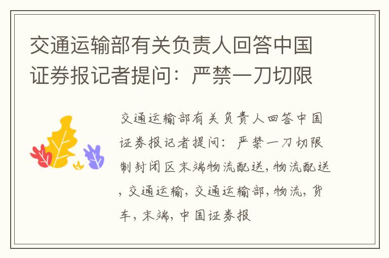 交通运输部有关负责人回答中国证券报记者提问：严禁一刀切限制封闭区末端物流配送