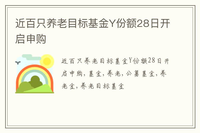 近百只养老目标基金Y份额28日开启申购