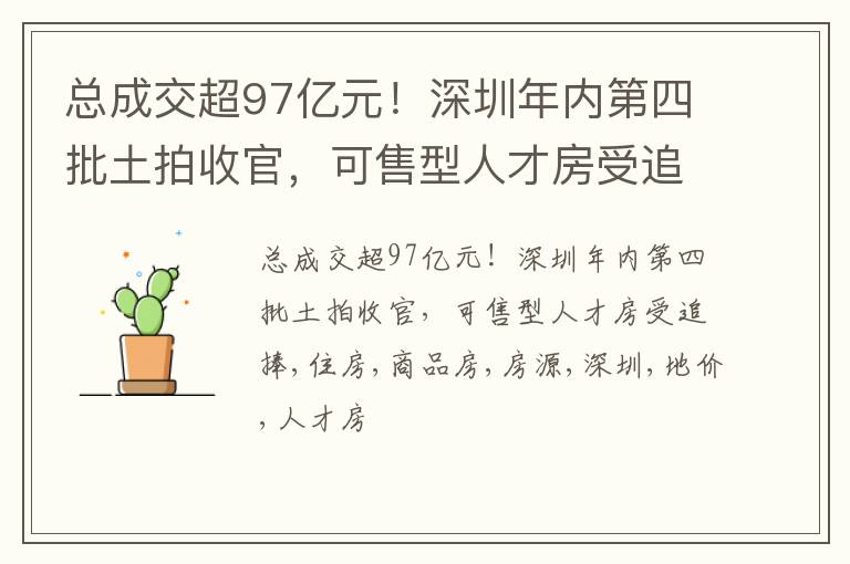 总成交超97亿元！深圳年内第四批土拍收官，可售型人才房受追捧