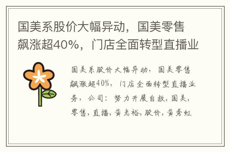 国美系股价大幅异动，国美零售飙涨超40%，门店全面转型直播业务，公司：努力开展自救