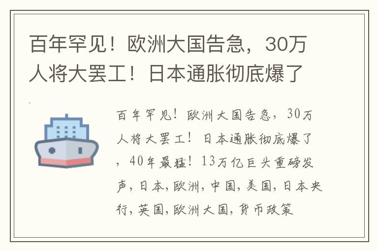 百年罕见！欧洲大国告急，30万人将大罢工！日本通胀彻底爆了，40年最猛！13万亿巨头重磅发声