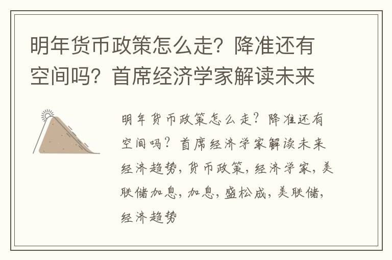 明年货币政策怎么走？降准还有空间吗？首席经济学家解读未来经济趋势