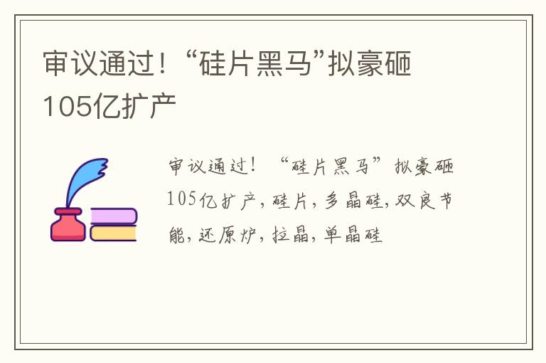 审议通过！“硅片黑马”拟豪砸105亿扩产