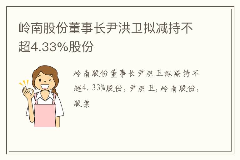 岭南股份董事长尹洪卫拟减持不超4.33%股份