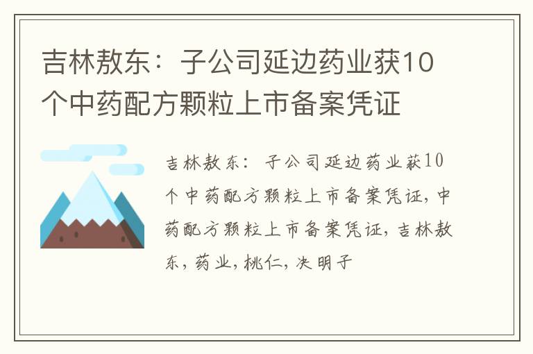 吉林敖东：子公司延边药业获10个中药配方颗粒上市备案凭证