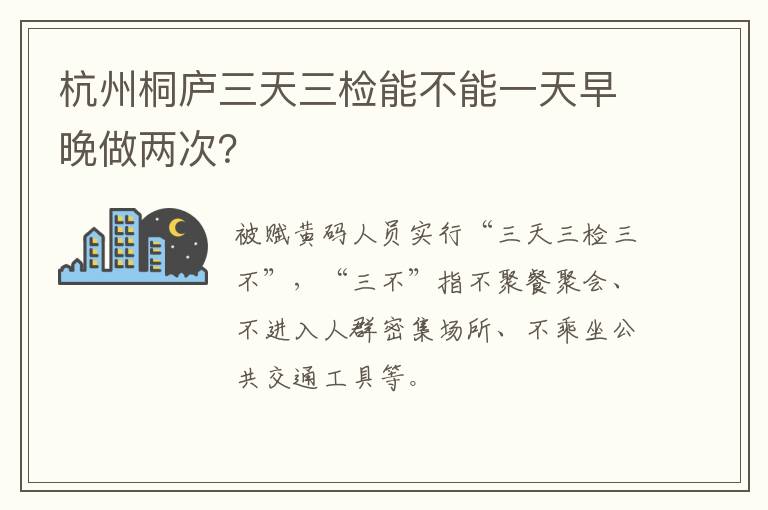 杭州桐庐三天三检能不能一天早晚做两次？