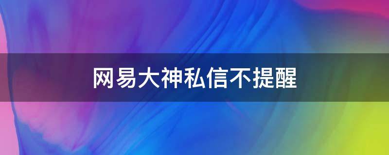 网易大神私信不提醒