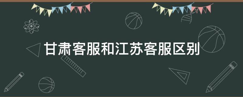 甘肃客服和江苏客服区别