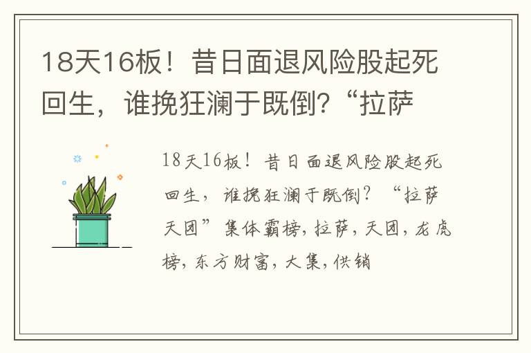 18天16板！昔日面退风险股起死回生，谁挽狂澜于既倒？“拉萨天团”集体霸榜