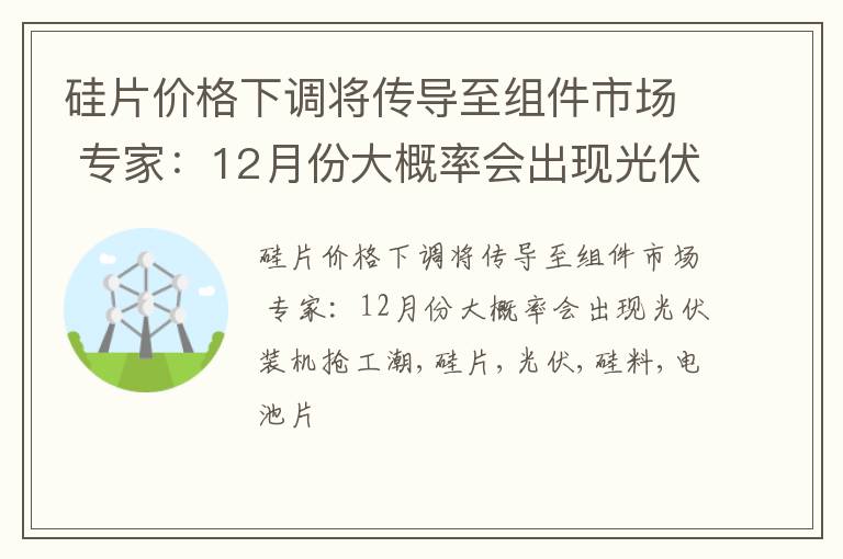 硅片价格下调将传导至组件市场 专家：12月份大概率会出现光伏装机抢工潮