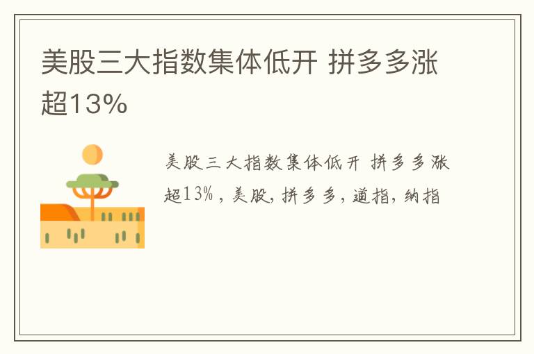 美股三大指数集体低开 拼多多涨超13%