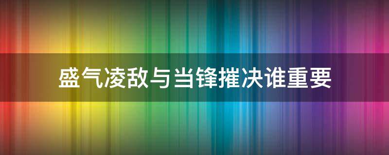 盛气凌敌与当锋摧决谁重要