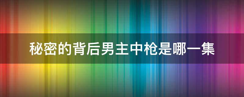 秘密的背后男主中枪是哪一集