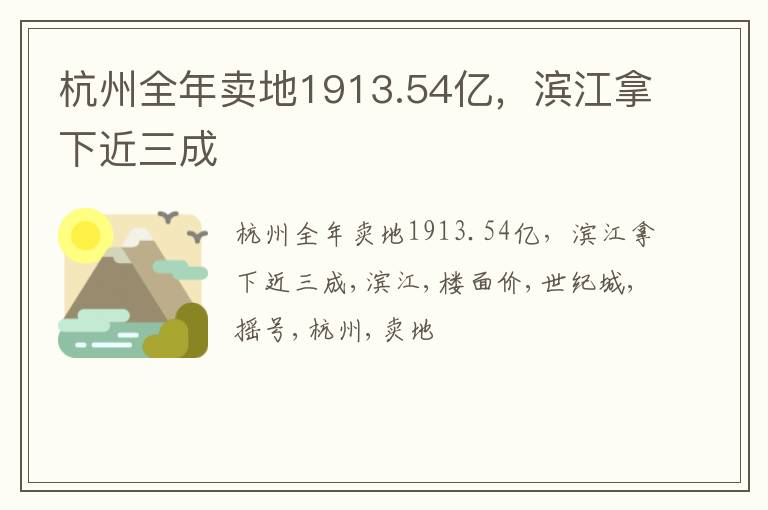 杭州全年卖地1913.54亿，滨江拿下近三成