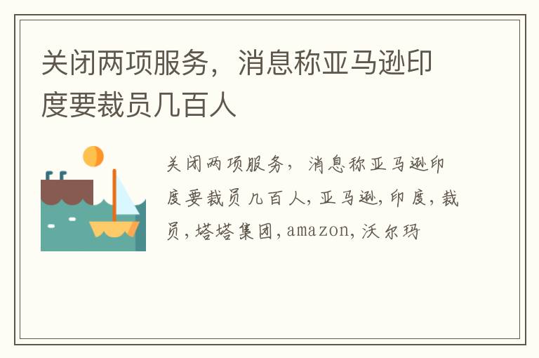 关闭两项服务，消息称亚马逊印度要裁员几百人