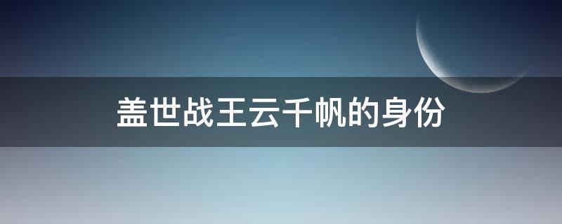 盖世战王云千帆的身份
