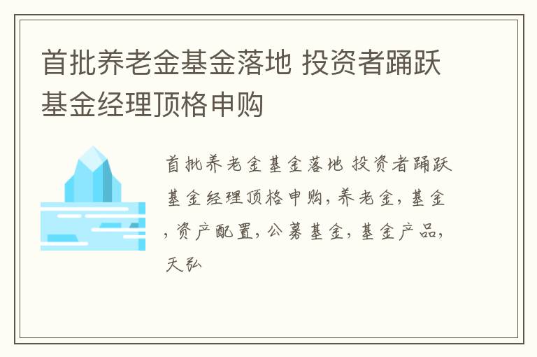 首批养老金基金落地 投资者踊跃基金经理顶格申购