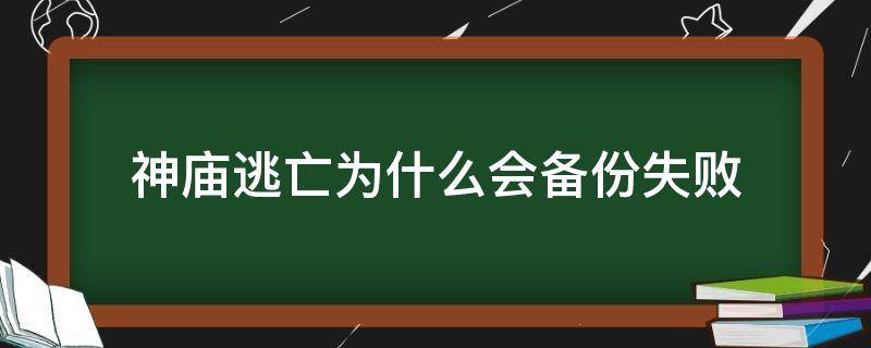 神庙逃亡为什么会备份失败