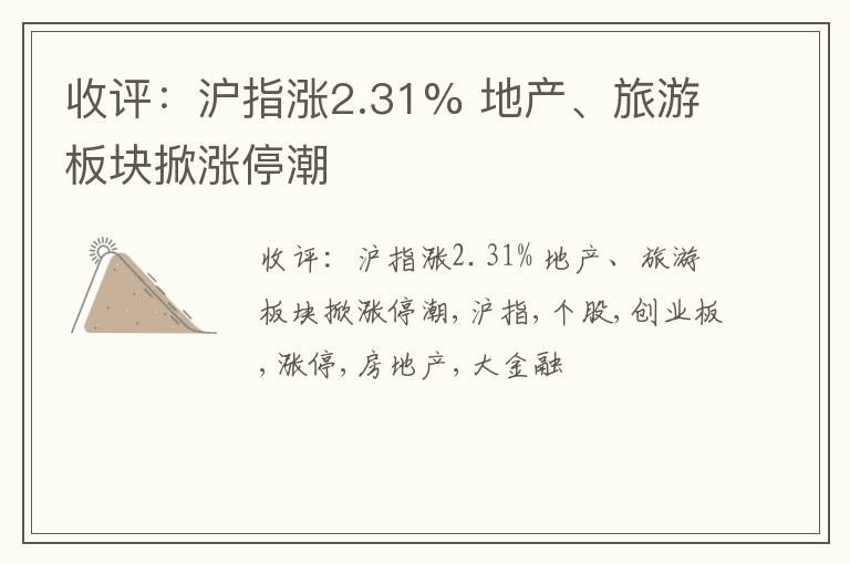 收评：沪指涨2.31% 地产、旅游板块掀涨停潮