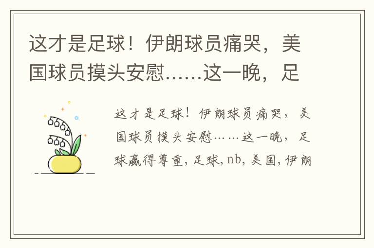 这才是足球！伊朗球员痛哭，美国球员摸头安慰……这一晚，足球赢得尊重