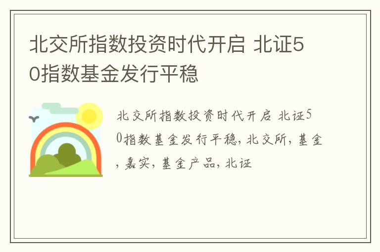 北交所指数投资时代开启 北证50指数基金发行平稳