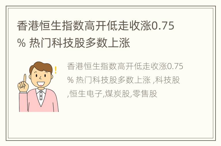 香港恒生指数高开低走收涨0.75% 热门科技股多数上涨