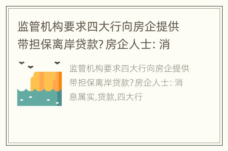 监管机构要求四大行向房企提供带担保离岸贷款？房企人士：消息属实