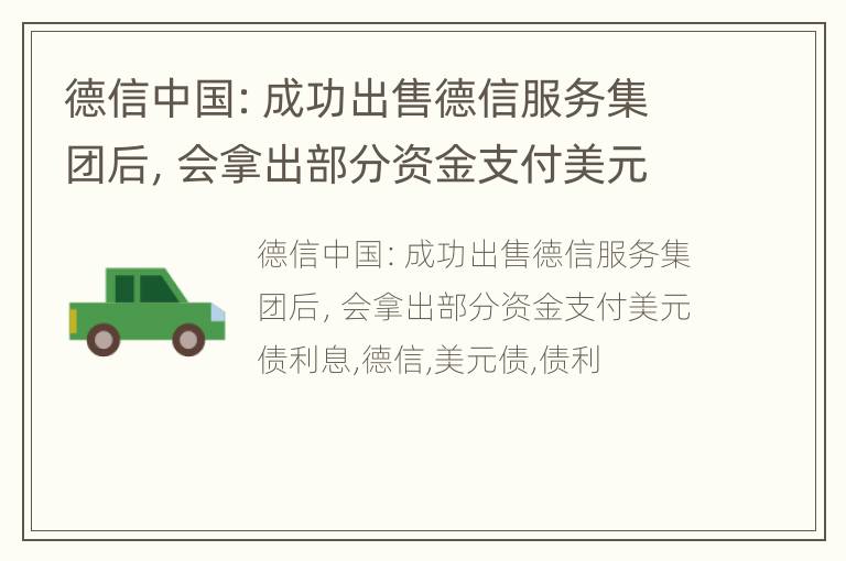 德信中国：成功出售德信服务集团后，会拿出部分资金支付美元债利息