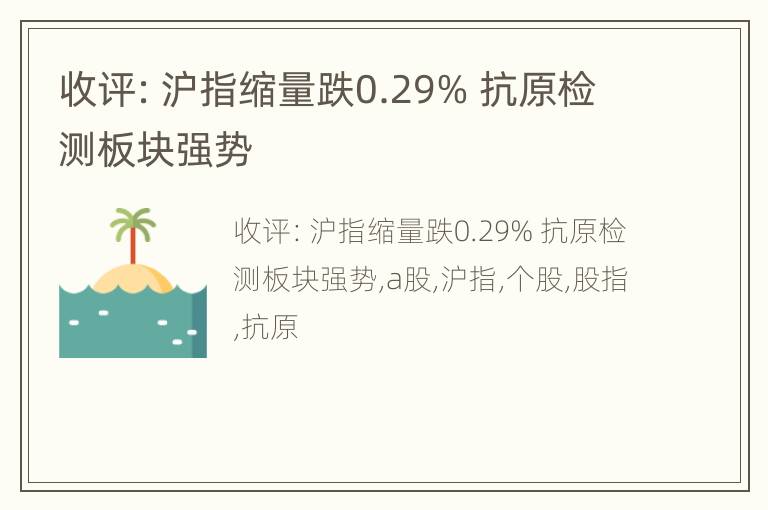 收评：沪指缩量跌0.29% 抗原检测板块强势