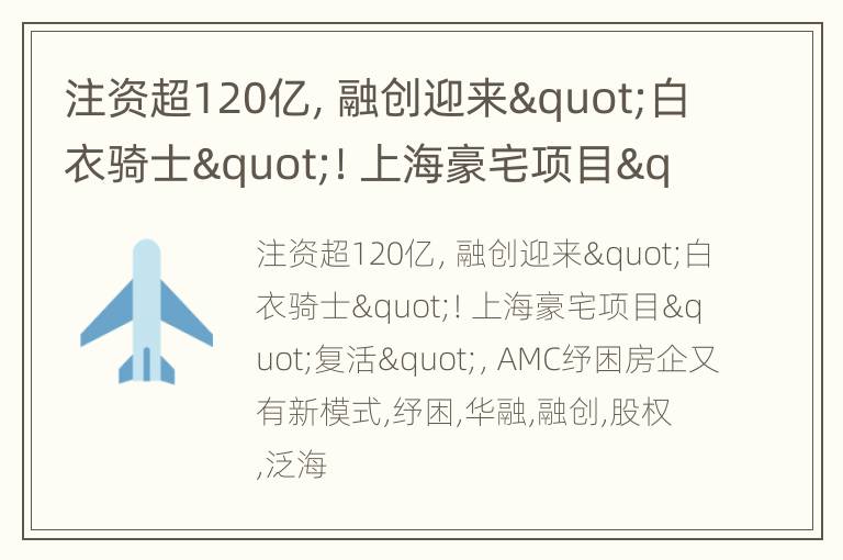 注资超120亿，融创迎来"白衣骑士"！上海豪宅项目"复活"，AMC纾困房企又有新模式