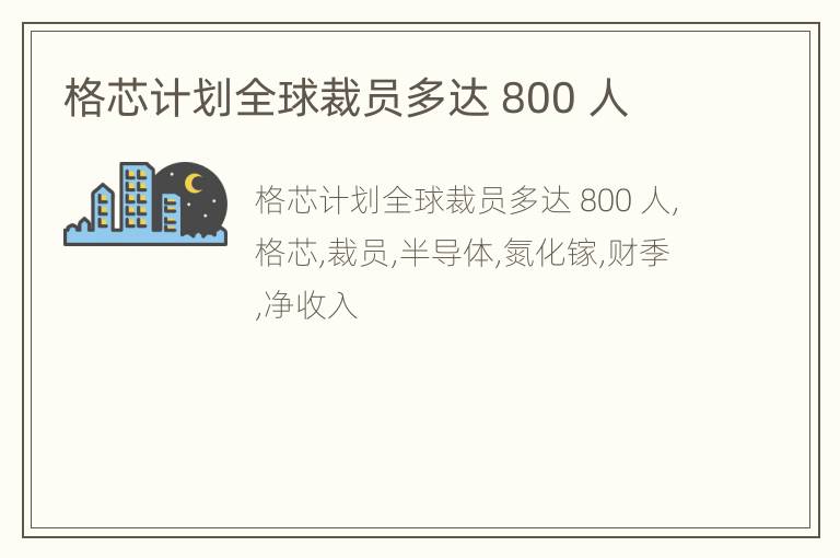 格芯计划全球裁员多达 800 人