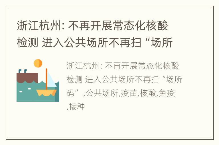 浙江杭州：不再开展常态化核酸检测 进入公共场所不再扫“场所码”