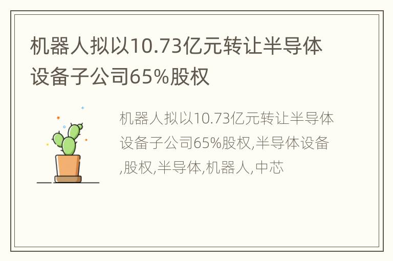 机器人拟以10.73亿元转让半导体设备子公司65%股权