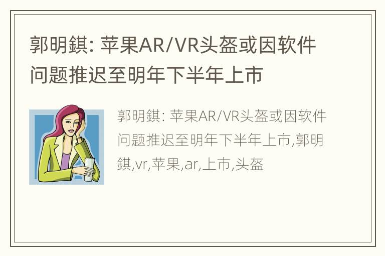 郭明錤：苹果AR/VR头盔或因软件问题推迟至明年下半年上市