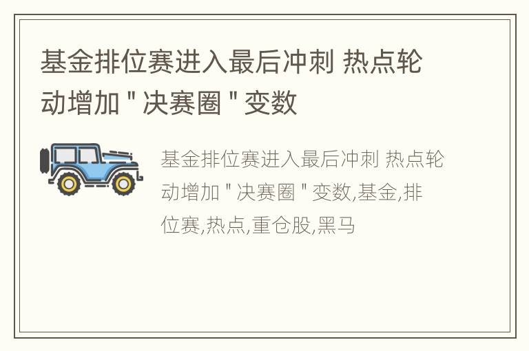 基金排位赛进入最后冲刺 热点轮动增加＂决赛圈＂变数