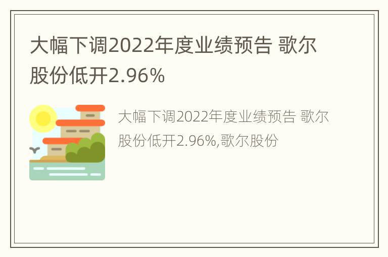 大幅下调2022年度业绩预告 歌尔股份低开2.96%