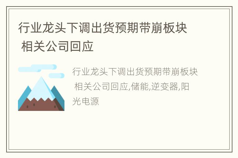 行业龙头下调出货预期带崩板块 相关公司回应