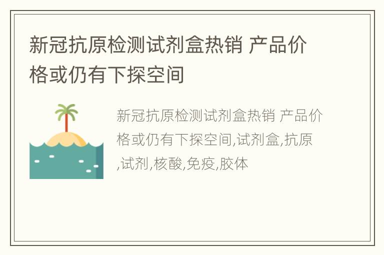 新冠抗原检测试剂盒热销 产品价格或仍有下探空间