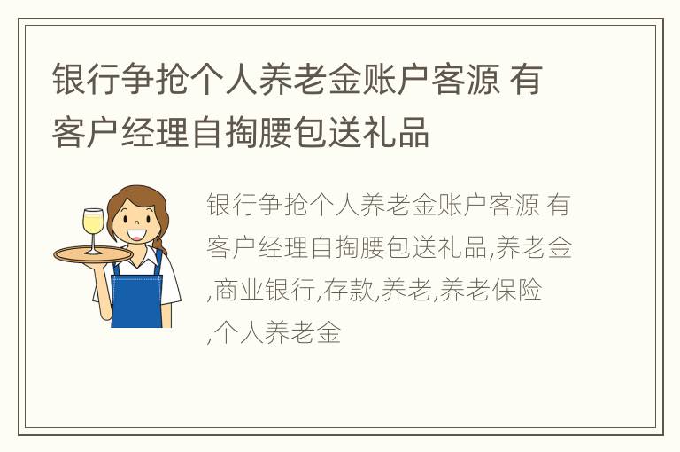 银行争抢个人养老金账户客源 有客户经理自掏腰包送礼品