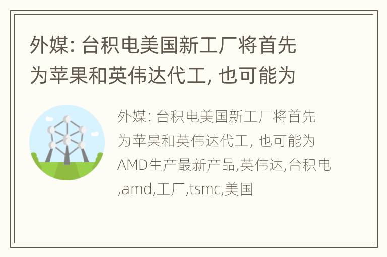 外媒：台积电美国新工厂将首先为苹果和英伟达代工，也可能为AMD生产最新产品