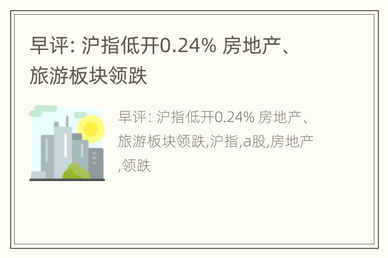 早评：沪指低开0.24% 房地产、旅游板块领跌