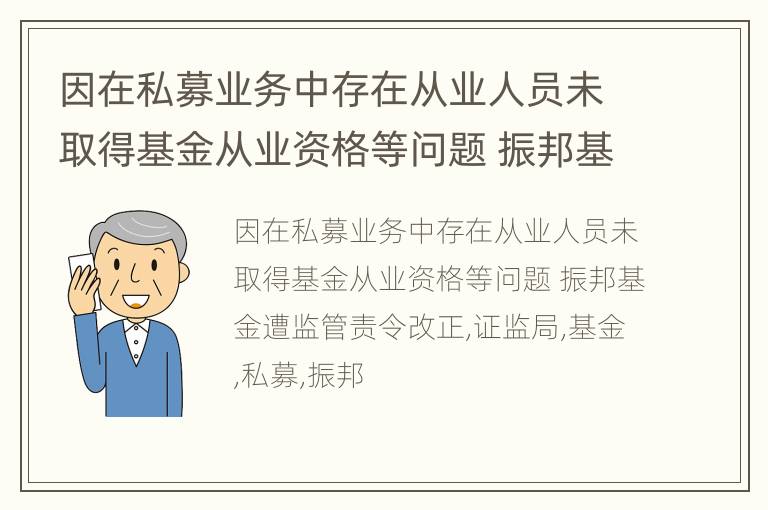 因在私募业务中存在从业人员未取得基金从业资格等问题 振邦基金遭监管责令改正