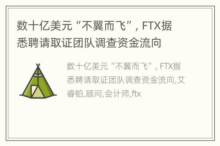 数十亿美元“不翼而飞”，FTX据悉聘请取证团队调查资金流向