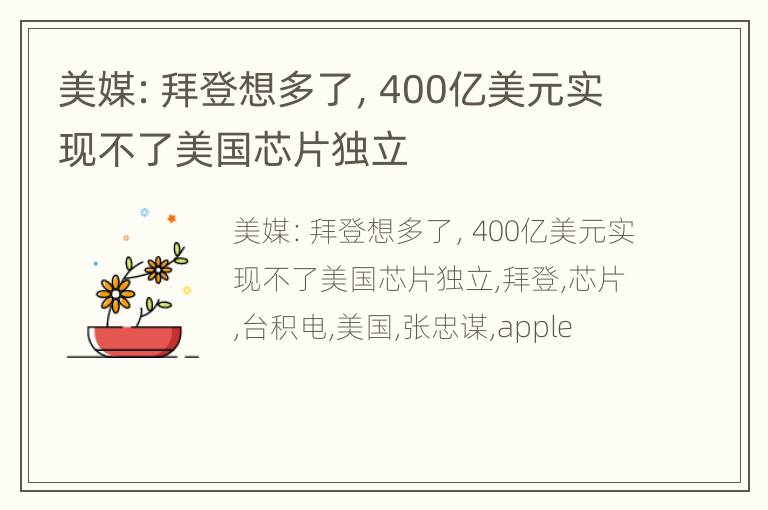 美媒：拜登想多了，400亿美元实现不了美国芯片独立