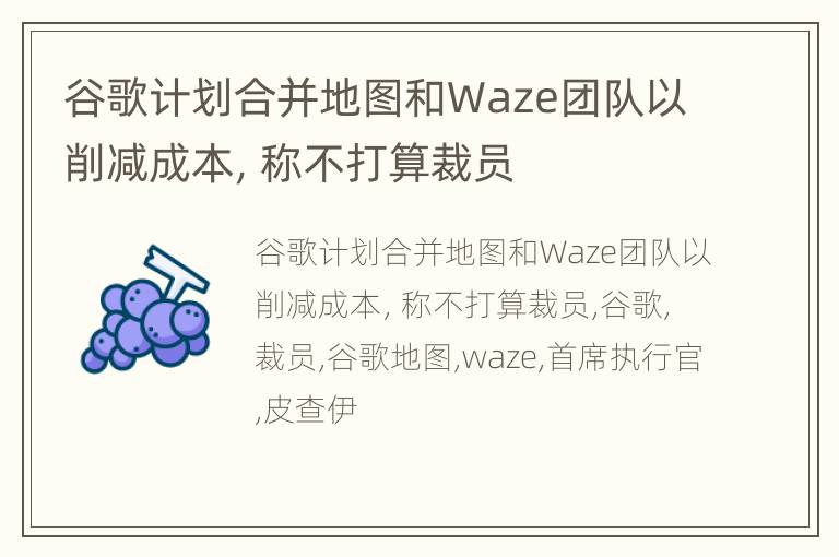 谷歌计划合并地图和Waze团队以削减成本，称不打算裁员