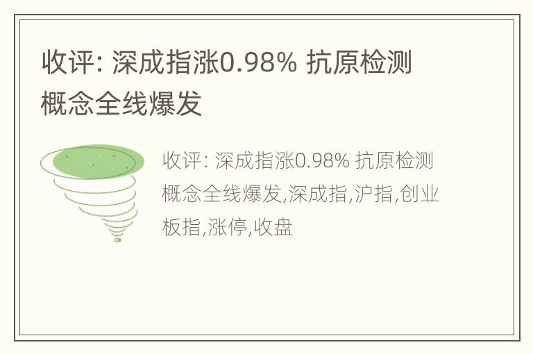 收评：深成指涨0.98% 抗原检测概念全线爆发