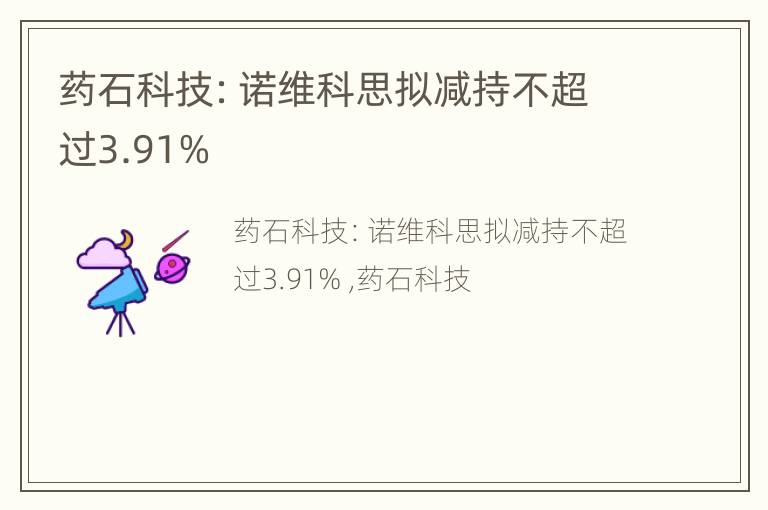 药石科技：诺维科思拟减持不超过3.91%