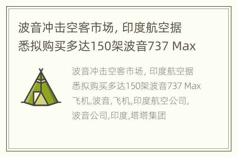 波音冲击空客市场，印度航空据悉拟购买多达150架波音737 Max飞机