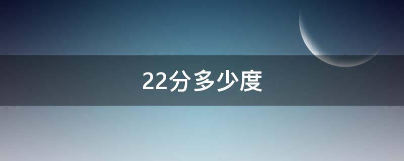 22分是多少度 22分等于多少度